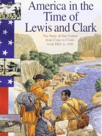 Image of America in the Time Of Lewis and Clark: The Story Of Our Nation From Coast to Coast, from 1801 to 1850